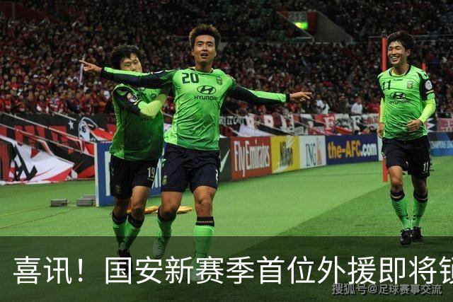 喜讯！国安新赛季首位外援即将锁定，实力备受认可