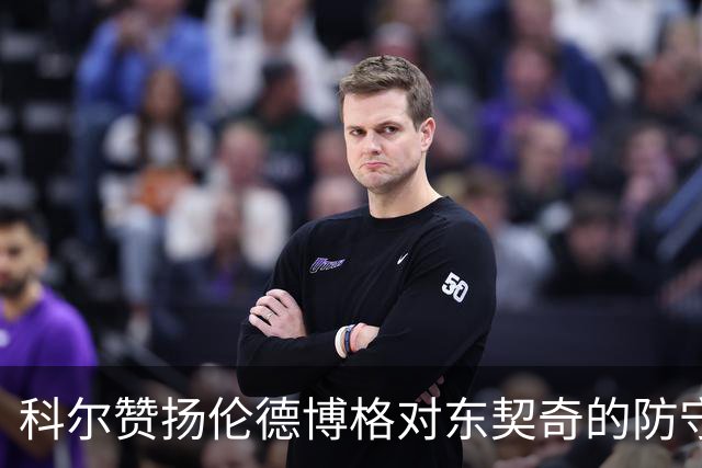 科尔赞扬伦德博格对东契奇的防守斗志